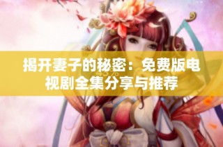 揭开妻子的秘密：免费版电视剧全集分享与推荐