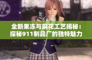 全新果冻与麻花工艺揭秘：探秘911制品厂的独特魅力