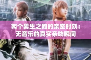 两个男生之间的亲密时刻：无音乐的真实亲吻瞬间