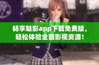 畅享魅影app下载免费版，轻松体验全面影视资源！