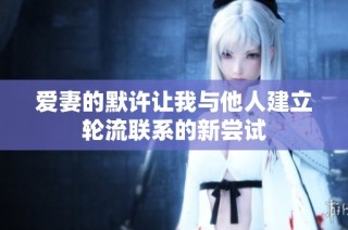 爱妻的默许让我与他人建立轮流联系的新尝试