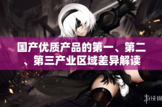 国产优质产品的第一、第二、第三产业区域差异解读