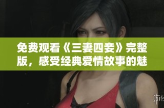 免费观看《三妻四妾》完整版，感受经典爱情故事的魅力与纠葛