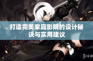 打造完美家庭影院的设计秘诀与实用建议