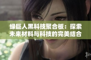 绿巨人黑科技聚合板：探索未来材料与科技的完美结合