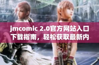 jmcomic 2.0官方网站入口下载指南，轻松获取最新内容