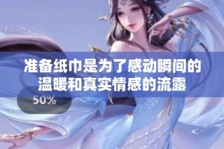 准备纸巾是为了感动瞬间的温暖和真实情感的流露