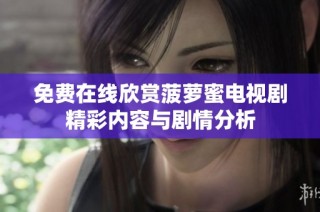 免费在线欣赏菠萝蜜电视剧精彩内容与剧情分析