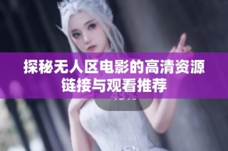 探秘无人区电影的高清资源链接与观看推荐