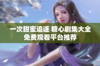 一次甜蜜追逐 糖心剧集大全免费观看平台推荐