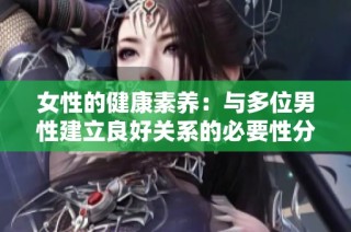 女性的健康素养：与多位男性建立良好关系的必要性分析