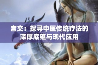 宫交：探寻中医传统疗法的深厚底蕴与现代应用