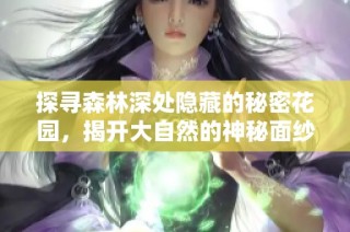 探寻森林深处隐藏的秘密花园，揭开大自然的神秘面纱