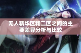 无人精华区和二区之间的主要差异分析与比较