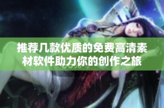 推荐几款优质的免费高清素材软件助力你的创作之旅