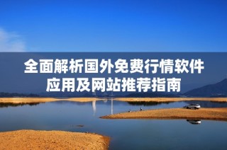 全面解析国外免费行情软件应用及网站推荐指南