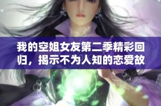 我的空姐女友第二季精彩回归，揭示不为人知的恋爱故事