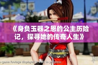 《身负玉器之恩的公主历险记，探寻她的传奇人生》
