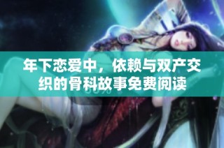 年下恋爱中，依赖与双产交织的骨科故事免费阅读