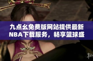 九点幺免费版网站提供最新NBA下载服务，畅享篮球盛宴