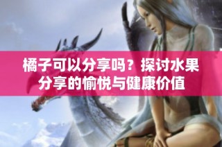 橘子可以分享吗？探讨水果分享的愉悦与健康价值