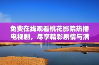 免费在线观看桃花影院热播电视剧，尽享精彩剧情与满满感动