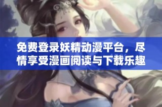 免费登录妖精动漫平台，尽情享受漫画阅读与下载乐趣