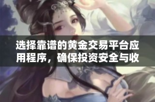 选择靠谱的黄金交易平台应用程序，确保投资安全与收益稳定