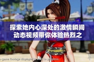 探索她内心深处的激情瞬间 动态视频带你体验热烈之旅