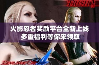 火影忍者奖励平台全新上线 多重福利等你来领取