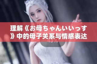 理解《お母ちゃんいいっす》中的母子关系与情感表达
