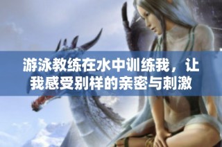 游泳教练在水中训练我，让我感受别样的亲密与刺激