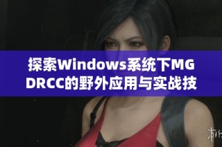 探索Windows系统下MGDRCC的野外应用与实战技巧