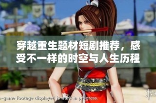 穿越重生题材短剧推荐，感受不一样的时空与人生历程