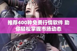 推荐400种免费行情软件 助你轻松掌握市场动态