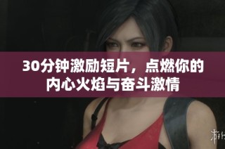 30分钟激励短片，点燃你的内心火焰与奋斗激情