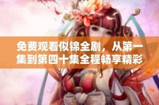 免费观看似锦全剧，从第一集到第四十集全程畅享精彩内容