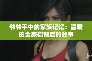 爷爷手中的家族记忆：温暖的全家福背后的故事