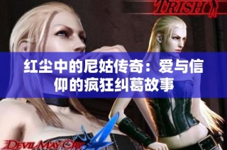 红尘中的尼姑传奇：爱与信仰的疯狂纠葛故事