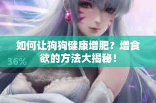 如何让狗狗健康增肥？增食欲的方法大揭秘！
