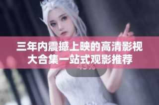 三年内震撼上映的高清影视大合集一站式观影推荐