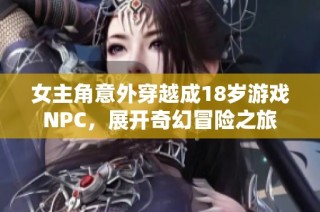 女主角意外穿越成18岁游戏NPC，展开奇幻冒险之旅