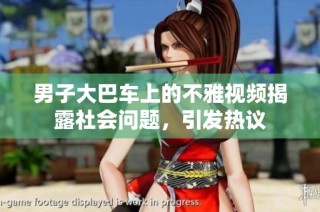 男子大巴车上的不雅视频揭露社会问题，引发热议