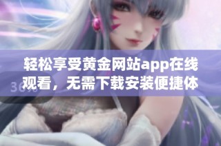 轻松享受黄金网站app在线观看，无需下载安装便捷体验