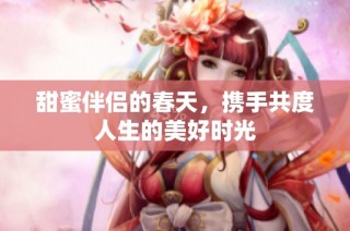甜蜜伴侣的春天，携手共度人生的美好时光