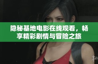隐秘基地电影在线观看，畅享精彩剧情与冒险之旅