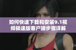 如何快速下载和安装9.1视频极速版客户端步骤详解