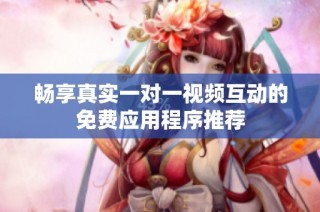 畅享真实一对一视频互动的免费应用程序推荐