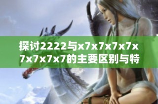 探讨2222与x7x7x7x7x7x7x7x7的主要区别与特征解析