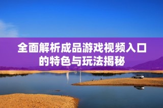 全面解析成品游戏视频入口的特色与玩法揭秘